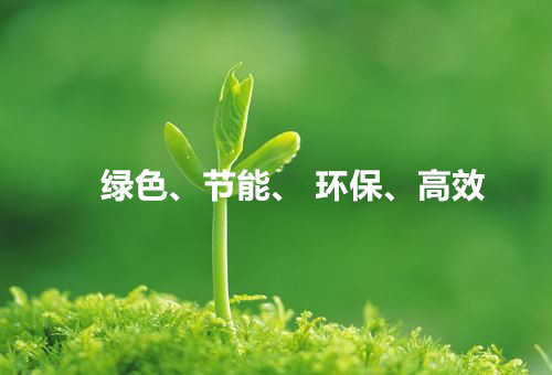 綠色、節(jié)能、環(huán)保、高效